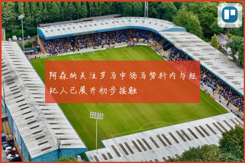 阿森纳关注罗马中场马努科内与经纪人已展开初步接触