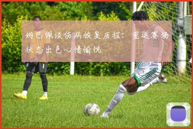 姆巴佩谈伤病恢复历程：重返赛场状态出色心情愉悦