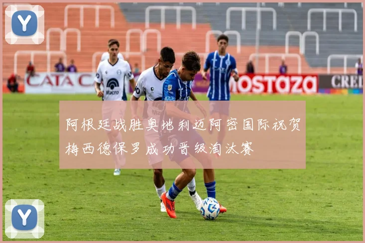阿根廷战胜奥地利迈阿密国际祝贺梅西德保罗成功晋级淘汰赛