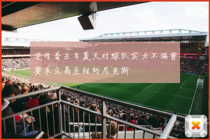 字母哥去年夏天对球队实力不满曾要求交易至纽约尼克斯