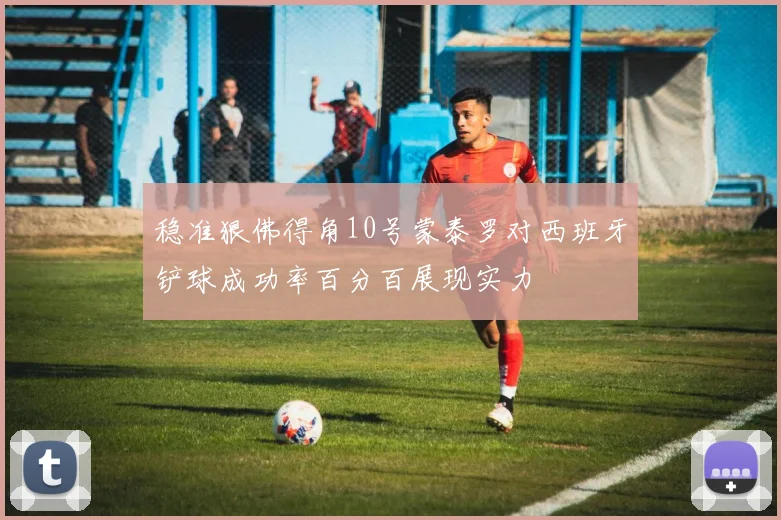 稳准狠佛得角10号蒙泰罗对西班牙铲球成功率百分百展现实力