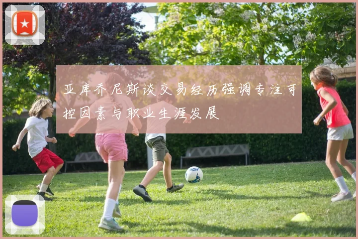 亚库乔尼斯谈交易经历强调专注可控因素与职业生涯发展