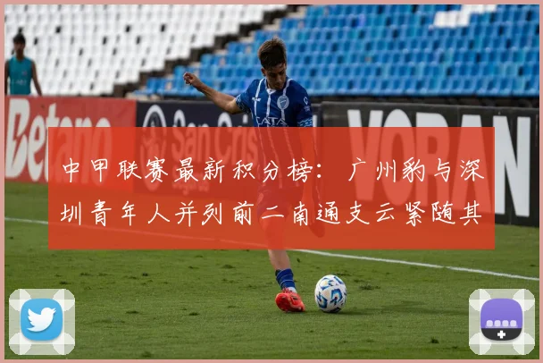 中甲联赛最新积分榜：广州豹与深圳青年人并列前二南通支云紧随其后