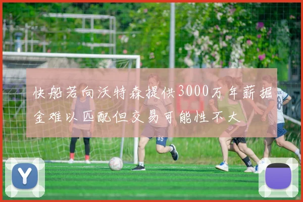 快船若向沃特森提供3000万年薪掘金难以匹配但交易可能性不大