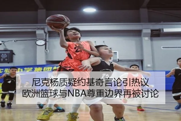 尼克杨质疑约基奇言论引热议 欧洲篮球与NBA尊重边界再被讨论
